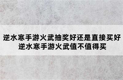 逆水寒手游火武抽奖好还是直接买好 逆水寒手游火武值不值得买